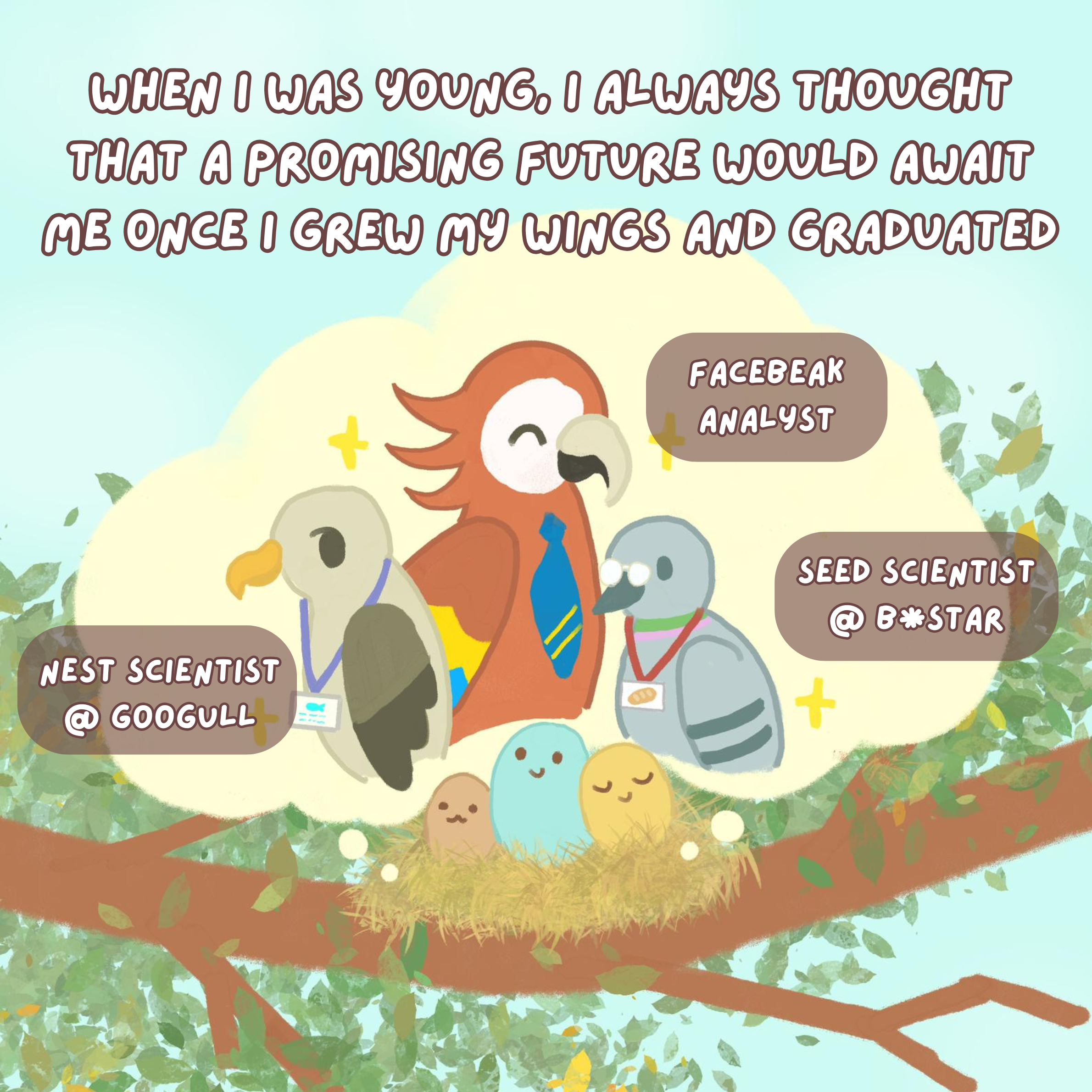 When I was young, I always thought that a promising future would await me once I grew my wings and graduated. Eggs dreaming about Nest Scientist at Googull, Facebeak analyst, Seed scientist at B*star.