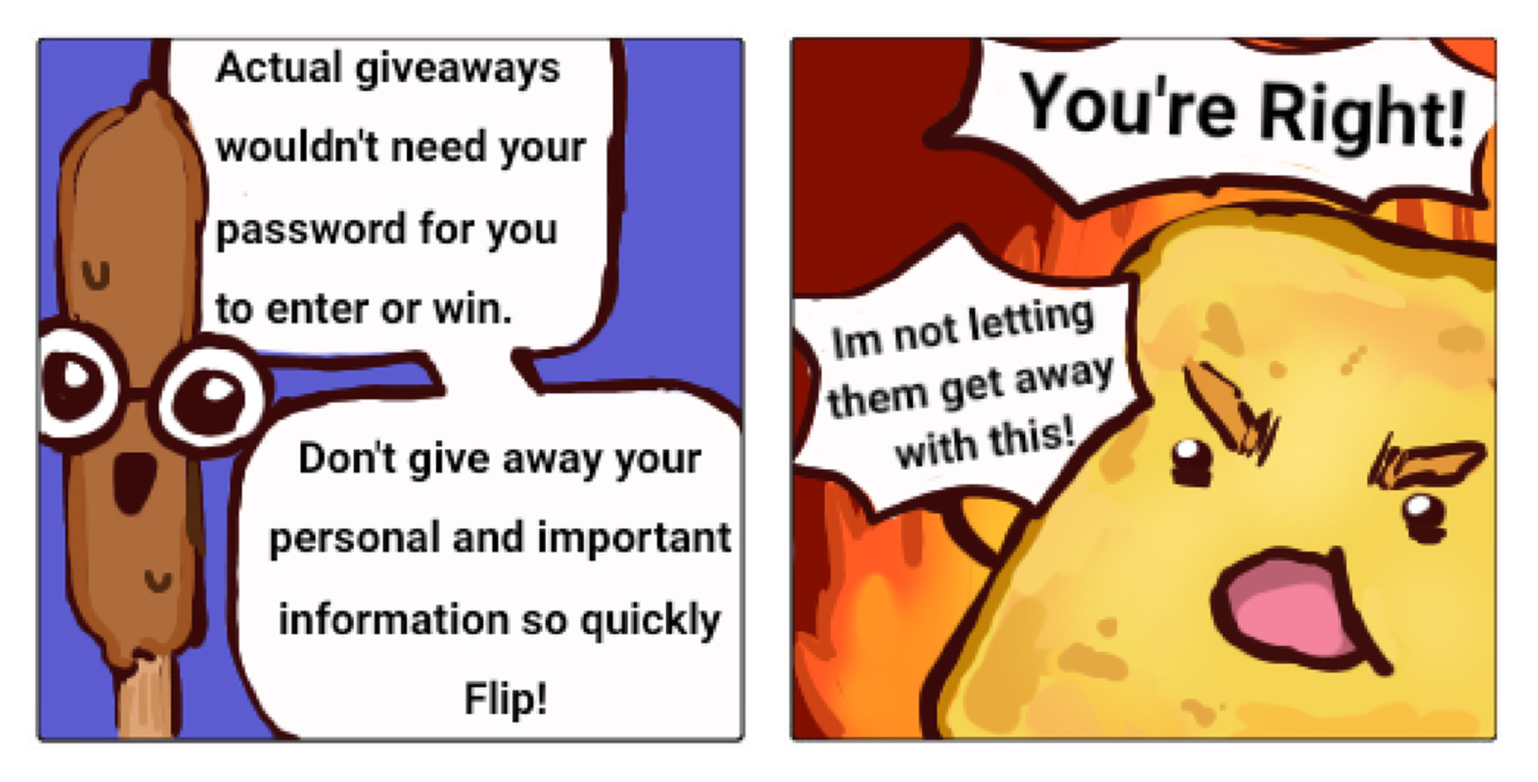 Two-panel comic: a corn dog warns not to share passwords; an angry nugget says You're Right! with flames.