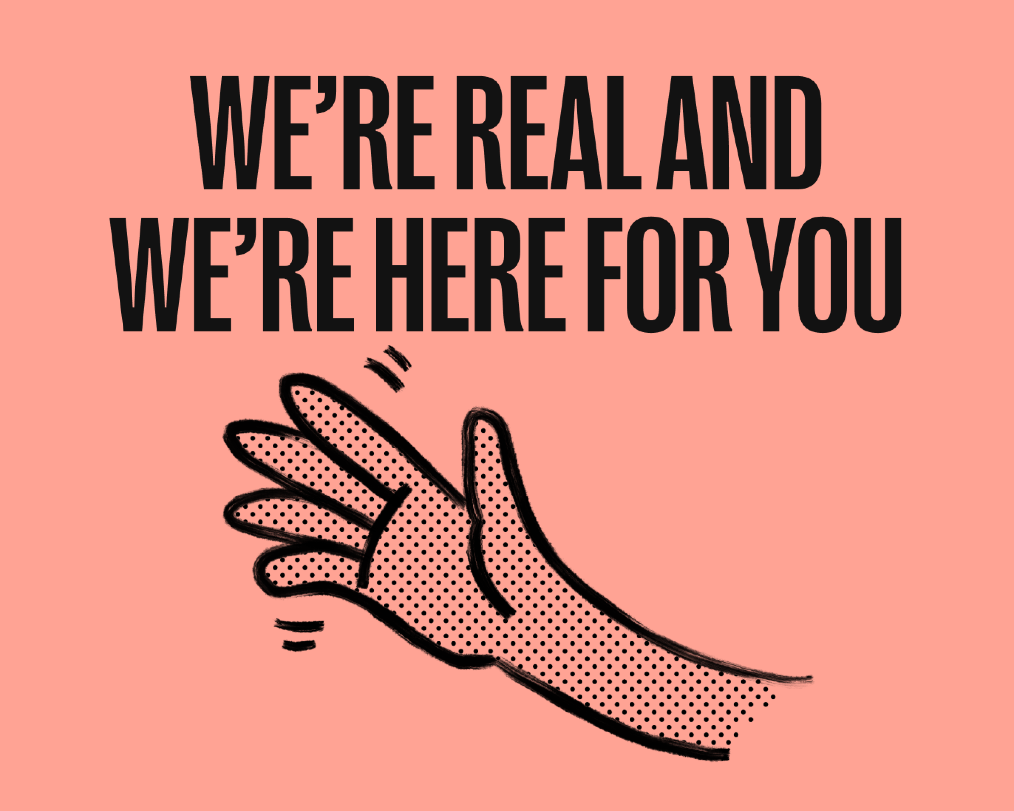 Bold text on pink background reads WE'RE REAL AND WE'RE HERE FOR YOU above a comic-style waving hand illustration.