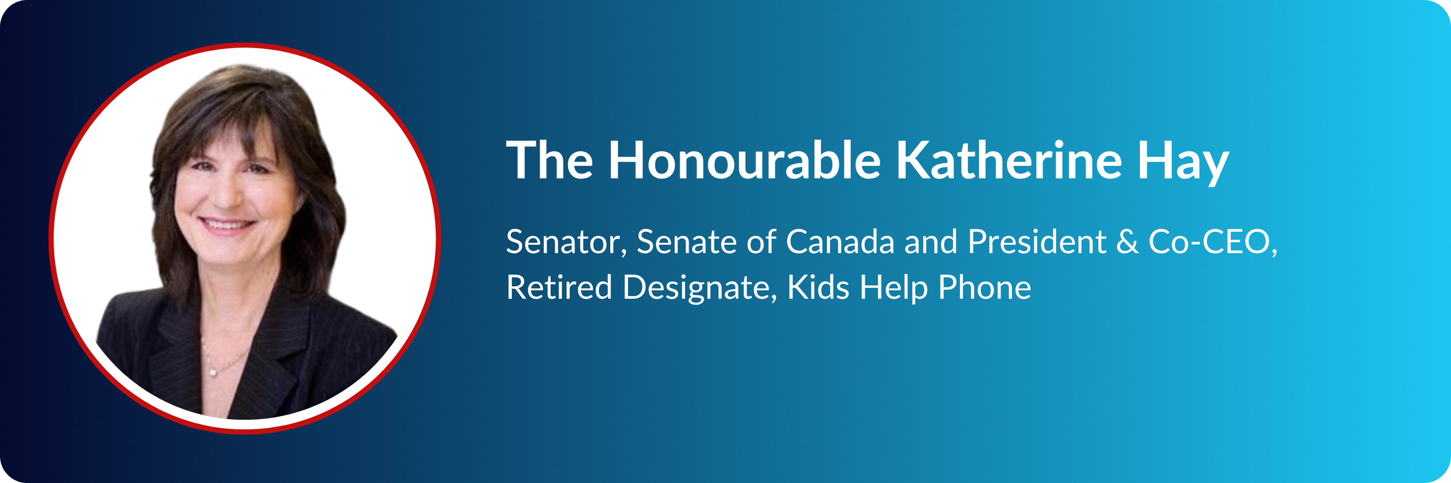Profile card of The Honourable Katherine Hay, Senator of Canada and Co-CEO Retired Designate, Kids Help Phone.